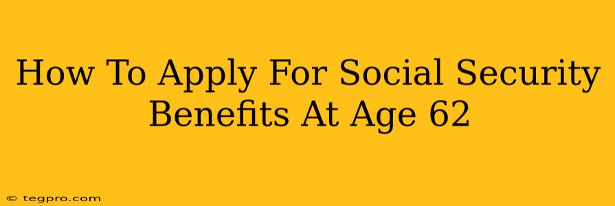 How To Apply For Social Security Benefits At Age 62