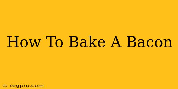 How To Bake A Bacon