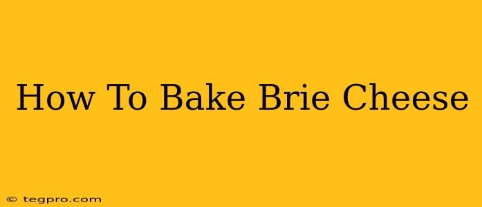 How To Bake Brie Cheese