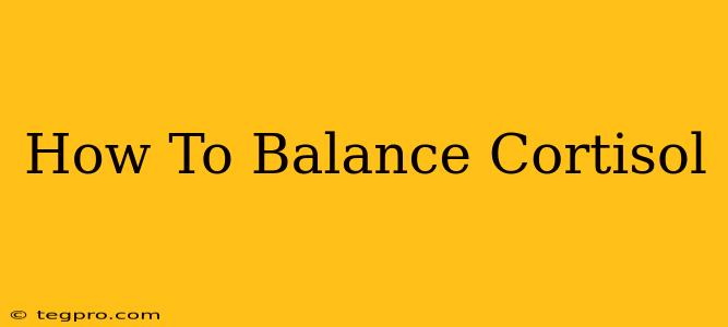 How To Balance Cortisol