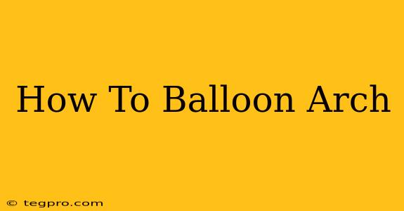 How To Balloon Arch