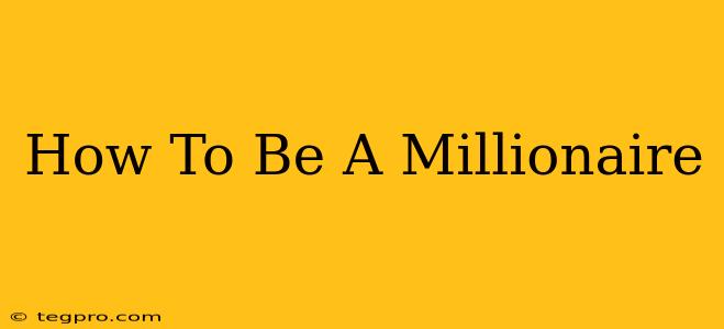 How To Be A Millionaire