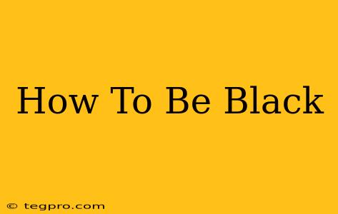 How To Be Black