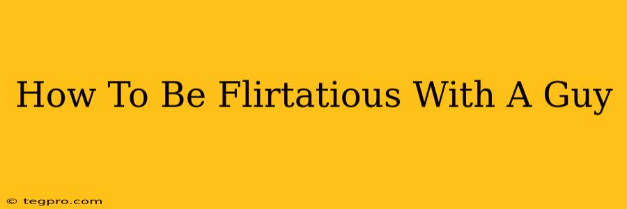 How To Be Flirtatious With A Guy