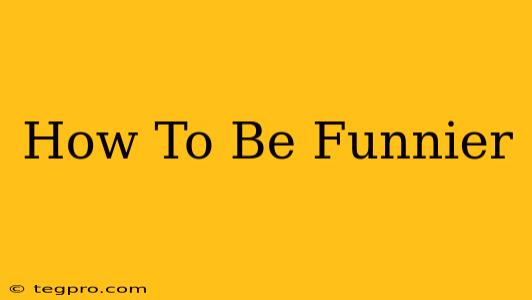 How To Be Funnier