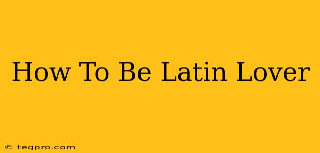 How To Be Latin Lover