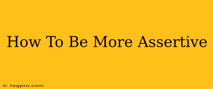 How To Be More Assertive