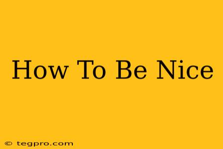 How To Be Nice