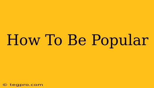 How To Be Popular