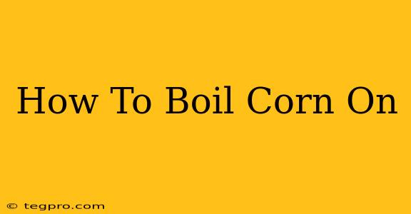 How To Boil Corn On