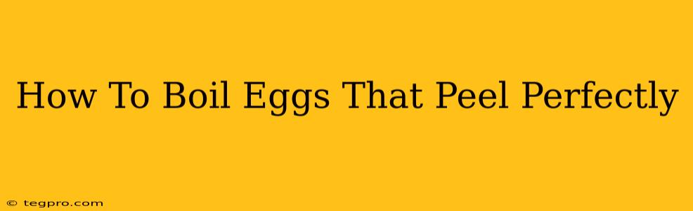 How To Boil Eggs That Peel Perfectly