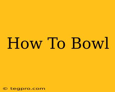 How To Bowl