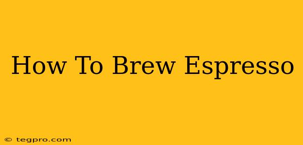 How To Brew Espresso