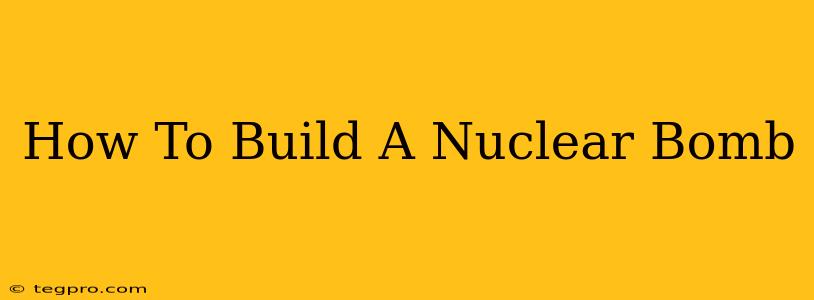 How To Build A Nuclear Bomb