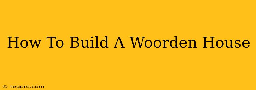 How To Build A Woorden House