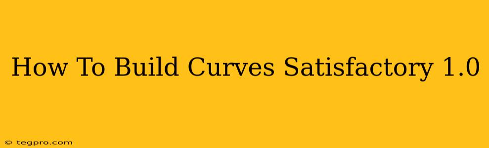 How To Build Curves Satisfactory 1.0