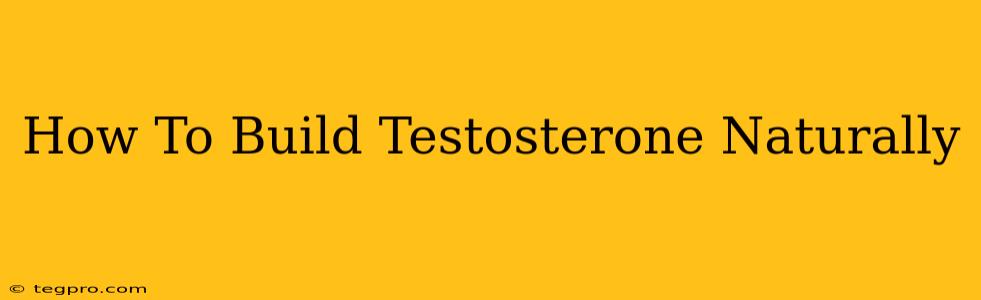 How To Build Testosterone Naturally