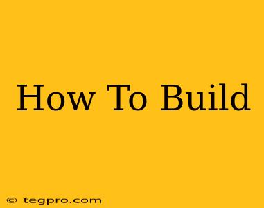 How To Build