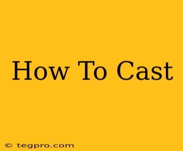 How To Cast