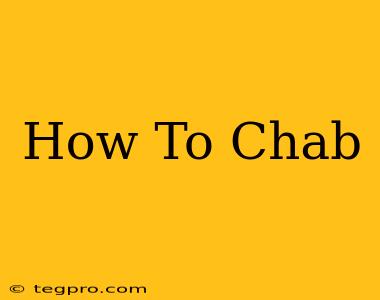 How To Chab