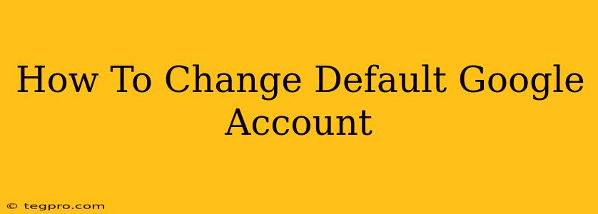 How To Change Default Google Account