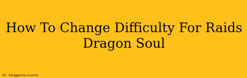 How To Change Difficulty For Raids Dragon Soul