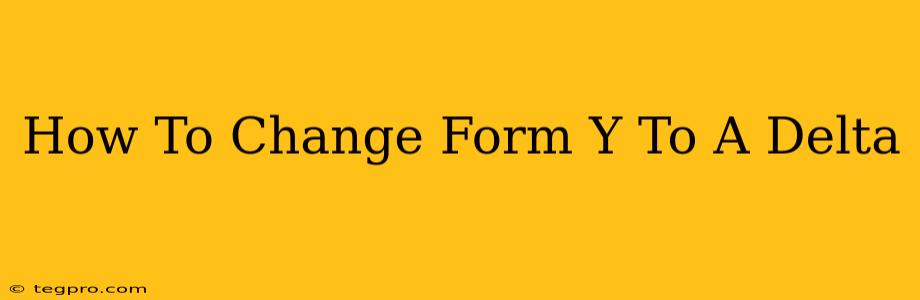 How To Change Form Y To A Delta