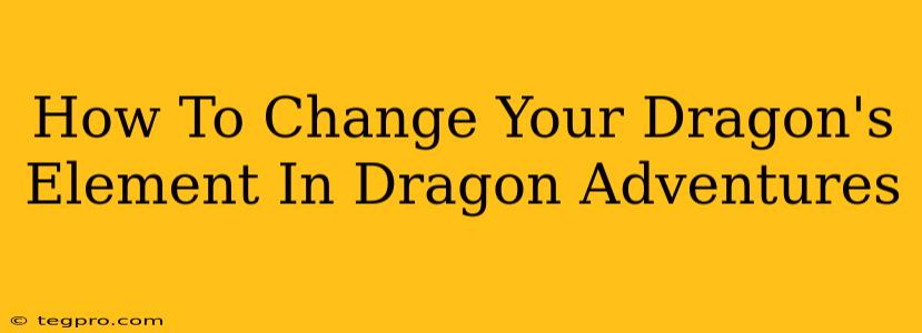 How To Change Your Dragon's Element In Dragon Adventures