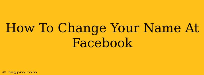 How To Change Your Name At Facebook