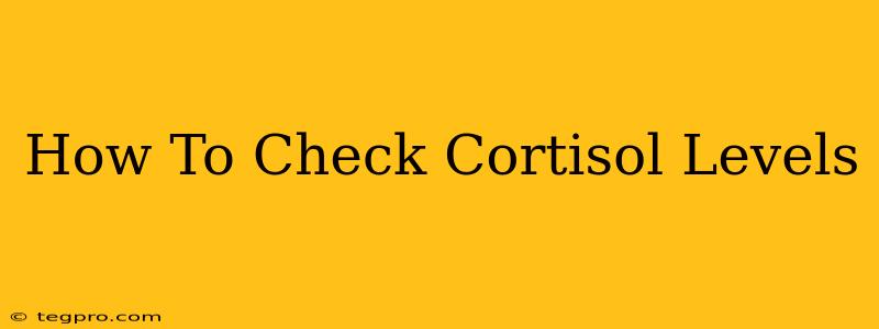 How To Check Cortisol Levels