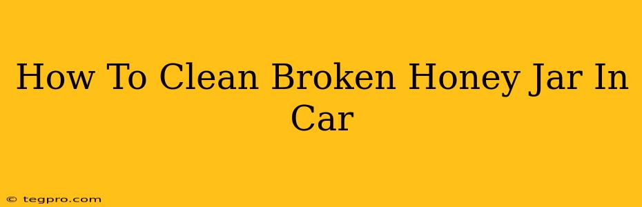 How To Clean Broken Honey Jar In Car