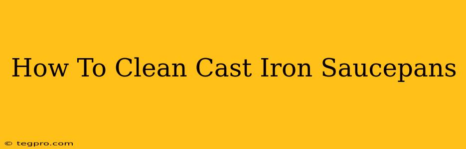 How To Clean Cast Iron Saucepans