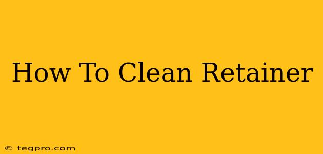 How To Clean Retainer