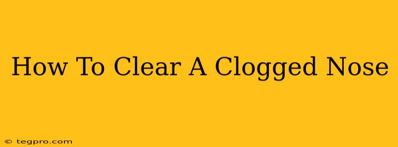 How To Clear A Clogged Nose