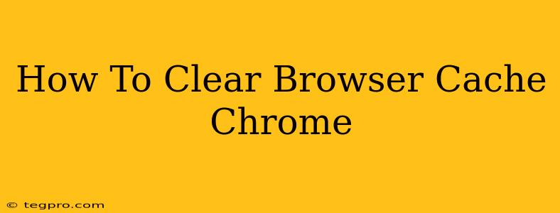 How To Clear Browser Cache Chrome