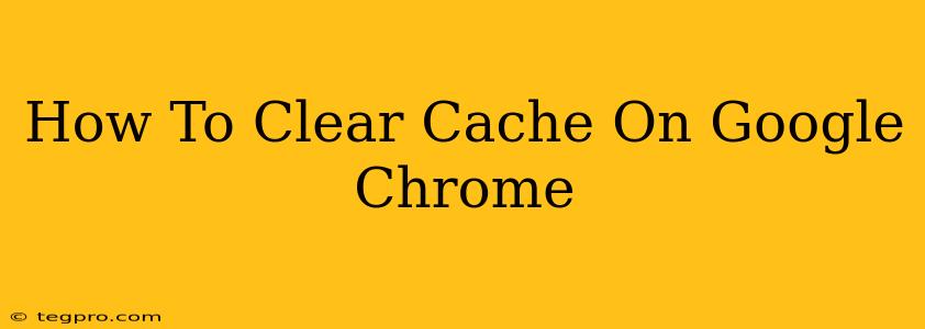 How To Clear Cache On Google Chrome