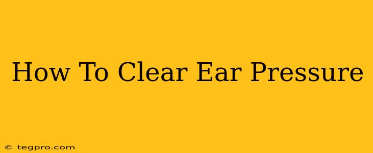 How To Clear Ear Pressure