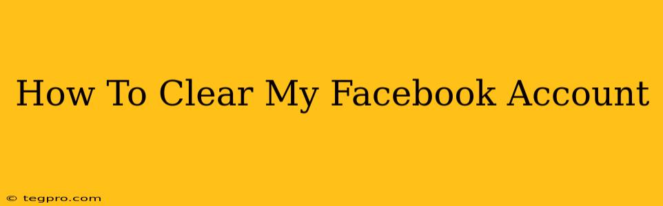 How To Clear My Facebook Account