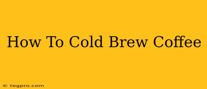 How To Cold Brew Coffee