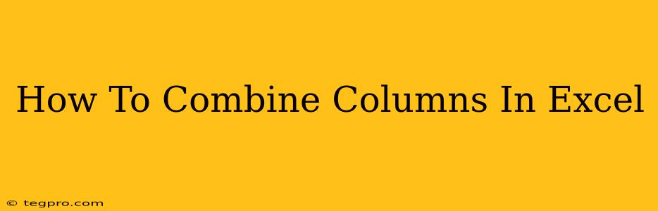 How To Combine Columns In Excel