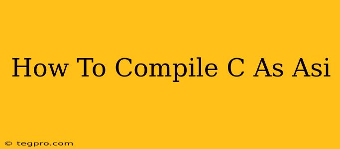 How To Compile C As Asi