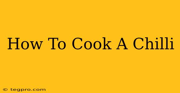 How To Cook A Chilli