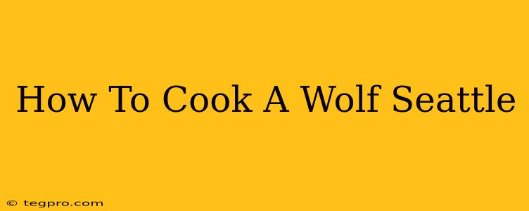 How To Cook A Wolf Seattle