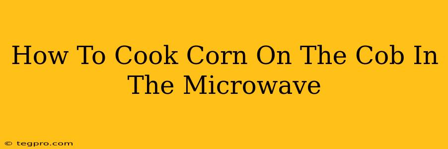 How To Cook Corn On The Cob In The Microwave