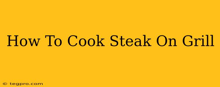 How To Cook Steak On Grill