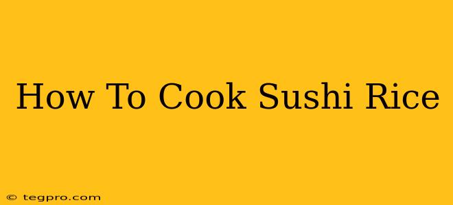 How To Cook Sushi Rice