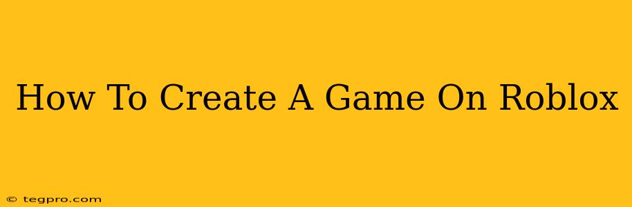 How To Create A Game On Roblox