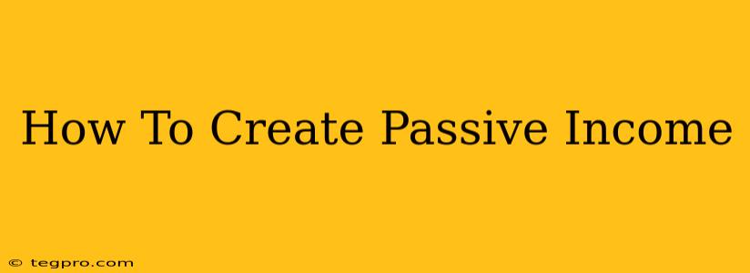 How To Create Passive Income