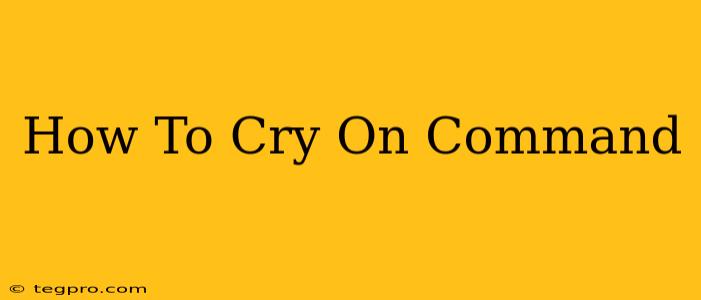 How To Cry On Command