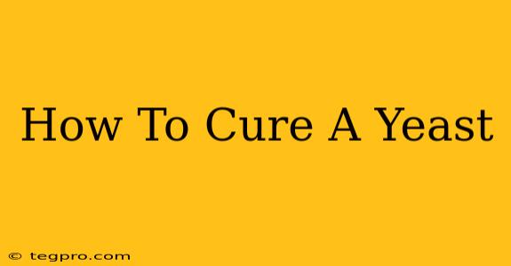 How To Cure A Yeast